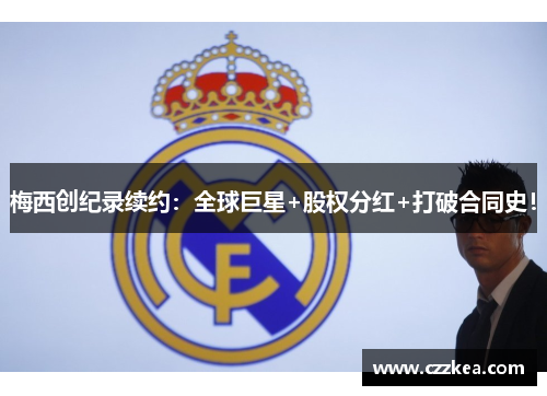 梅西创纪录续约：全球巨星+股权分红+打破合同史！