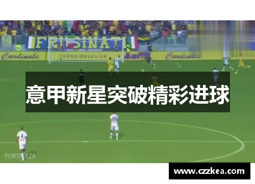 意甲新星突破精彩进球